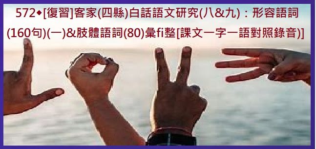 572◆[復習]客家(四縣)白話語文研究(八&九)：形容語詞(160句)&肢體語詞(80)彙fi整　[課文一字一語對照錄音)]